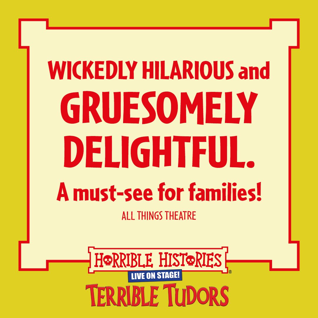 Horrible Histories Terrible Tudors Horrible Histories Terrible Tudors, wickedly hilarious and gruesomely delightful. A must see for families.