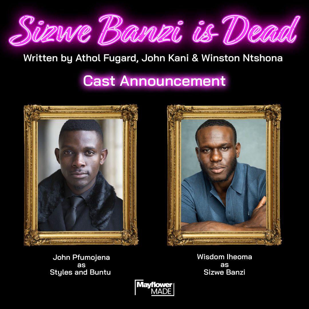 Sizwe Banzi Is Dead Cast Announcement Sizwe Banzi Is Dead written by Athol Fugard, John Kani and Winston Ntshona. John Pfumojena as Styles and Buntu. Wisdom Iheoma as Sizwe Banzi. Mayflower Made.